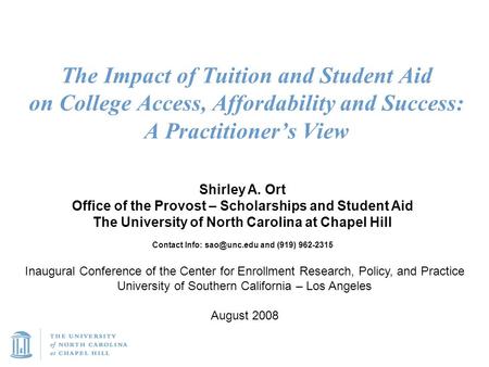 The Impact of Tuition and Student Aid on College Access, Affordability and Success: A Practitioner’s View Shirley A. Ort Office of the Provost – Scholarships.