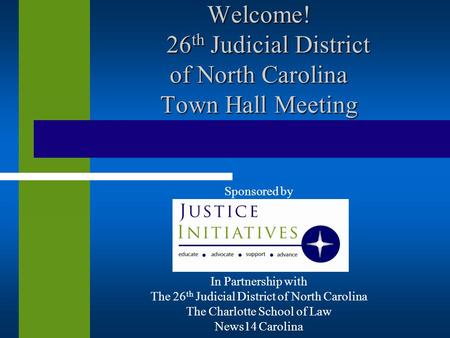Welcome! 26 th Judicial District of North Carolina Town Hall Meeting Sponsored by In Partnership with The 26 th Judicial District of North Carolina The.