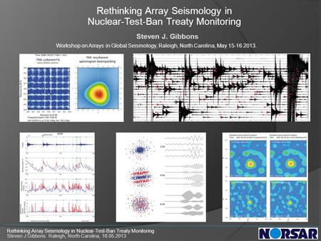 Rethinking Array Seismology in Nuclear-Test-Ban Treaty Monitoring Steven J. Gibbons Workshop on Arrays in Global Seismology, Raleigh, North Carolina, May.