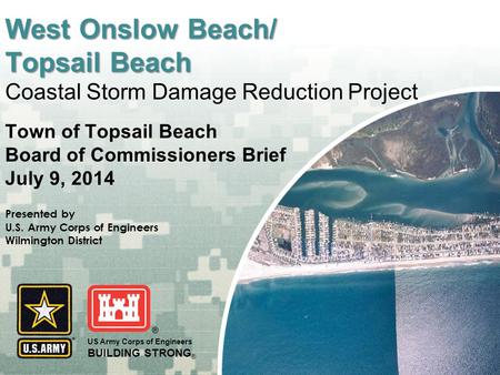 US Army Corps of Engineers BUILDING STRONG ® West Onslow Beach/ Topsail Beach West Onslow Beach/ Topsail Beach Coastal Storm Damage Reduction Project Town.