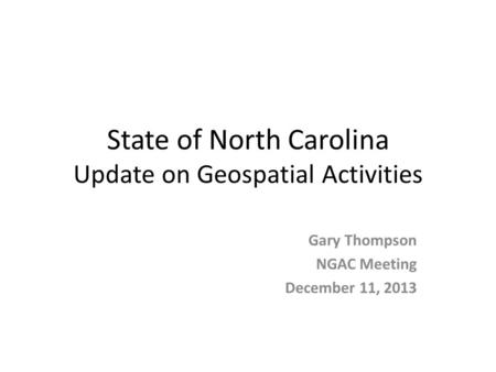 State of North Carolina Update on Geospatial Activities Gary Thompson NGAC Meeting December 11, 2013.