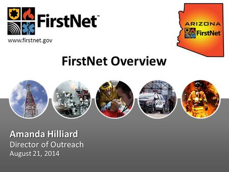 FirstNet Overview Amanda Hilliard Director of Outreach August 21, 2014