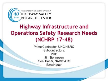 Highway Infrastructure and Operations Safety Research Needs (NCHRP 17-48) Prime Contractor: UNC HSRC Subcontractors: VHB Jim Bonneson Geni Bahar, NAVIGATS.