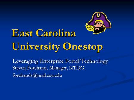East Carolina University Onestop Leveraging Enterprise Portal Technology Steven Forehand, Manager, NTDG