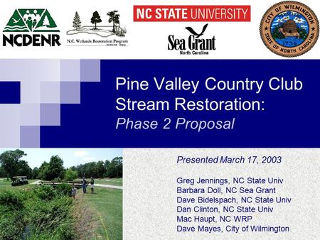 Pine Valley Country Club Stream Restoration: Phase 2 Proposal Presented March 17, 2003 Greg Jennings, NC State Univ Barbara Doll, NC Sea Grant Dave Bidelspach,