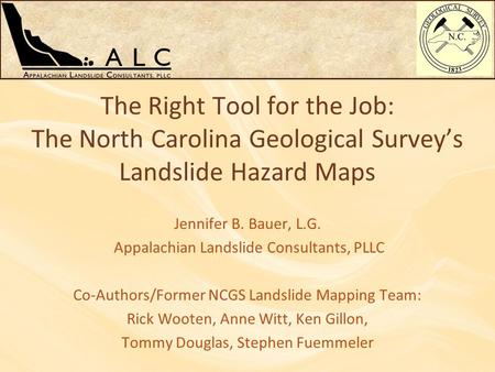 The Right Tool for the Job: The North Carolina Geological Survey’s Landslide Hazard Maps Jennifer B. Bauer, L.G. Appalachian Landslide Consultants, PLLC.