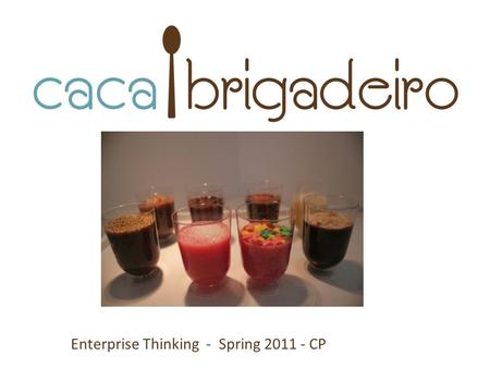Enterprise Thinking - Spring 2011 - CP. Me: Carolina de Assis Pires I’m an advertiser I make the best Brigadeiro in the world I’m confused.