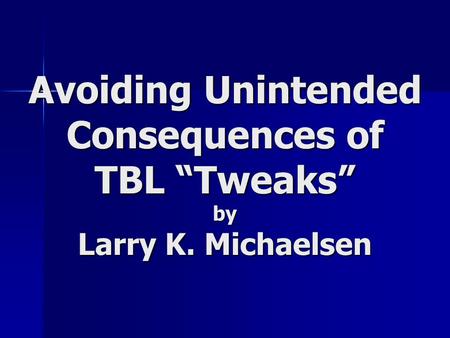 Avoiding Unintended Consequences of TBL “Tweaks” by Larry K. Michaelsen.