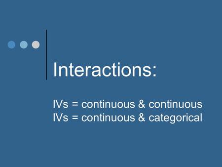 Interactions: IVs = continuous & continuous IVs = continuous & categorical.