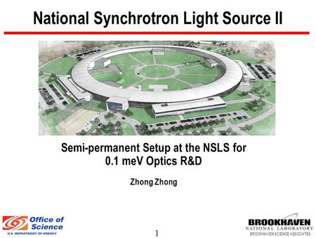 1 BROOKHAVEN SCIENCE ASSOCIATES National Synchrotron Light Source II Semi-permanent Setup at the NSLS for 0.1 meV Optics R&D Zhong.