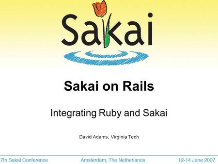 Sakai on Rails Integrating Ruby and Sakai David Adams, Virginia Tech.