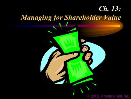 Ch. 13: Managing for Shareholder Value  2002, Prentice Hall, Inc.