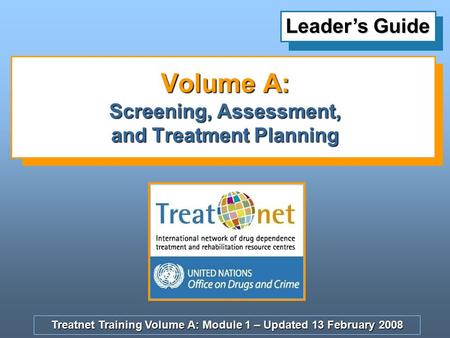 Treatnet Training Volume A: Module 1 – Updated 13 February 2008 Leader’s Guide Volume A: Screening, Assessment, and Treatment Planning.