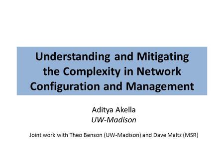 Understanding and Mitigating the Complexity in Network Configuration and Management Aditya Akella UW-Madison Joint work with Theo Benson (UW-Madison) and.