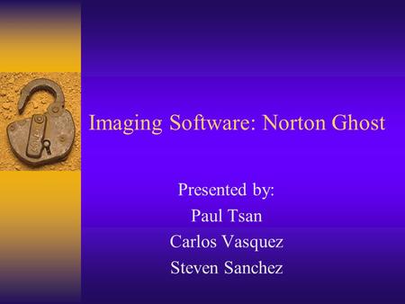 Imaging Software: Norton Ghost Presented by: Paul Tsan Carlos Vasquez Steven Sanchez.