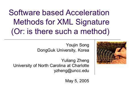 Software based Acceleration Methods for XML Signature (Or: is there such a method) Youjin Song DongGuk University, Korea Yuliang Zheng University of North.