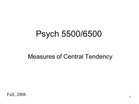 1 Psych 5500/6500 Measures of Central Tendency Fall, 2008.