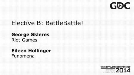 Elective B: BattleBattle! George Skleres Riot Games Eileen Hollinger Funomena.
