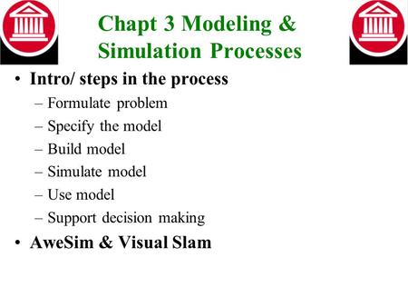 Chapt 3 Modeling & Simulation Processes Intro/ steps in the process –Formulate problem –Specify the model –Build model –Simulate model –Use model –Support.