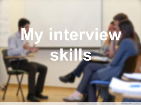 My interview skills Photo credit: GVAHIM. Why interviews? Interviewer: Does he meet the job requirements? Could he fit in here? What would he be able.