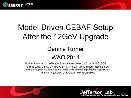 1 Model-Driven CEBAF Setup After the 12GeV Upgrade Dennis Turner WAO 2014 Notice: Authored by Jefferson Science Associates, LLC under U.S. DOE Contract.