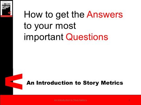 An Introduction to Story Metrics 1 How to get the Answers to your most important Questions.