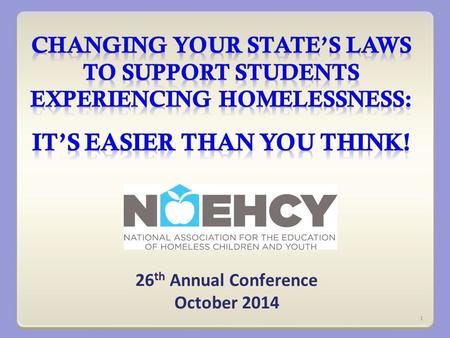 26 th Annual Conference October 2014 1. Why should NAEHCY folks get involved with policy? You are experts. No one else knows what you know. Good policies.