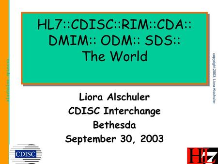 Alschuler.spinosa copyright 2003, Liora Alschuler HL7::CDISC::RIM::CDA:: DMIM:: ODM:: SDS:: The World Liora Alschuler CDISC Interchange Bethesda September.