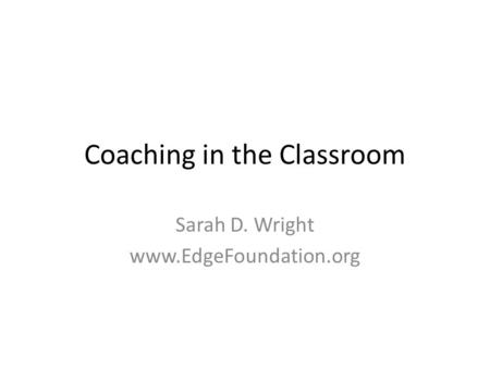 Coaching in the Classroom Sarah D. Wright www.EdgeFoundation.org.