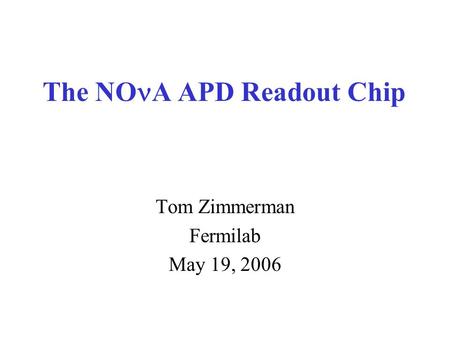 The NO A APD Readout Chip Tom Zimmerman Fermilab May 19, 2006.