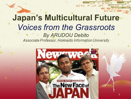 1 Japan’s Multicultural Future Voices from the Grassroots By ARUDOU Debito Associate Professor, Hokkaido Information University.