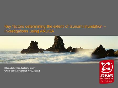 Key factors determining the extent of tsunami inundation – Investigations using ANUGA Biljana Lukovic and William Power GNS Science, Lower Hutt, New Zealand.