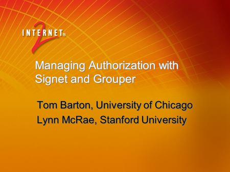 Managing Authorization with Signet and Grouper Tom Barton, University of Chicago Lynn McRae, Stanford University Tom Barton, University of Chicago Lynn.