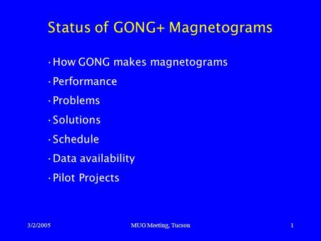 3/2/2005MUG Meeting, Tucson1 Status of GONG+ Magnetograms How GONG makes magnetograms Performance Problems Solutions Schedule Data availability Pilot Projects.