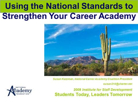 Susan Katzman, National Career Academy Coalition President 2009 Institute for Staff Development Students Today, Leaders Tomorrow Using.