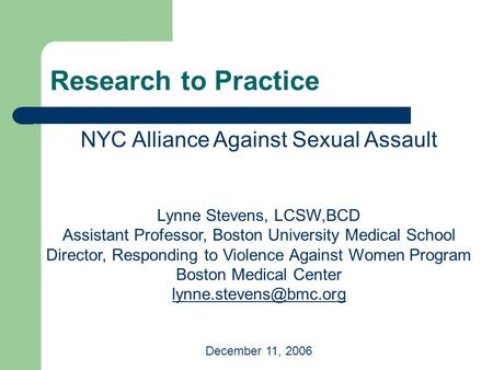 Research to Practice NYC Alliance Against Sexual Assault Lynne Stevens, LCSW,BCD Assistant Professor, Boston University Medical School Director, Responding.