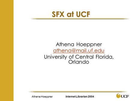 Athena Hoeppner Internet Librarian 2004 SFX at UCF Athena Hoeppner University of Central Florida, Orlando.