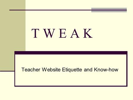 T W E A K Teacher Website Etiquette and Know-how.