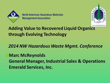 Adding Value to Recovered Liquid Organics through Evolving Technology 2014 NW Hazardous Waste Mgmt. Conference  Marc McReynolds General Manager, Industrial.