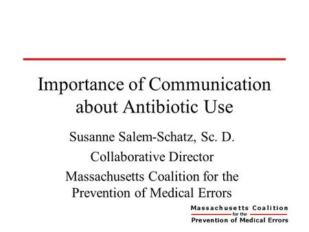 Importance of Communication about Antibiotic Use Susanne Salem-Schatz, Sc. D. Collaborative Director Massachusetts Coalition for the Prevention of Medical.