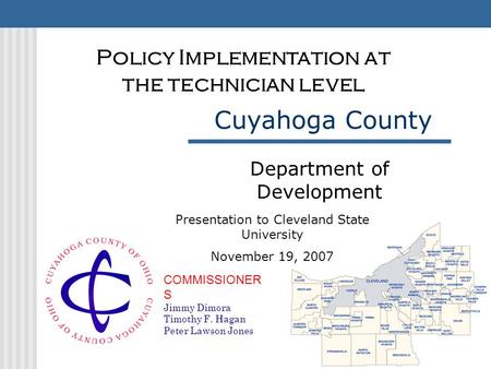 COMMISSIONER S Jimmy Dimora Timothy F. Hagan Peter Lawson Jones Cuyahoga County Department of Development Policy Implementation at the technician level.