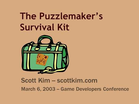 The Puzzlemaker’s Survival Kit Scott Kim -- scottkim.com March 6, 2003 -- Game Developers Conference.