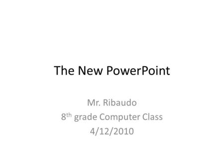The New PowerPoint Mr. Ribaudo 8 th grade Computer Class 4/12/2010.