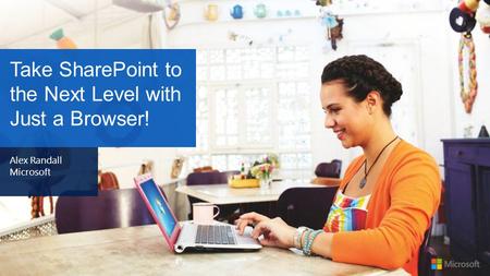 Take SharePoint to the Next Level with Just a Browser! Alex Randall Microsoft.
