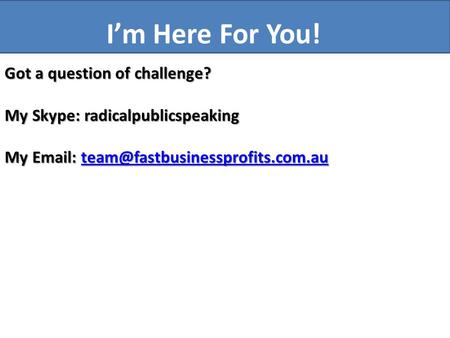 Got a question of challenge? My Skype: radicalpublicspeaking My    I’m Here For You!