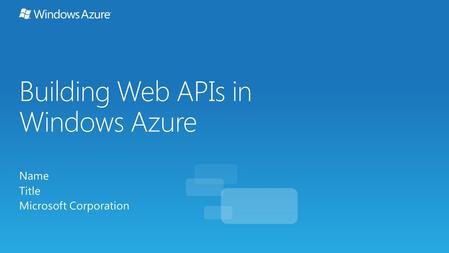 Building Web APIs in Windows Azure Name Title Microsoft Corporation.