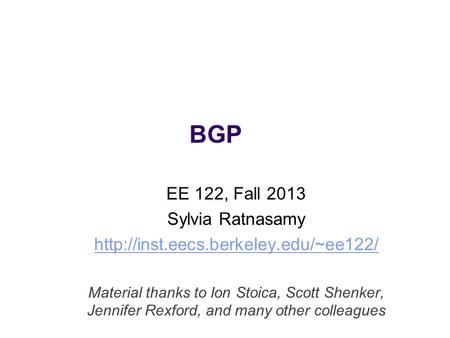 BGP EE 122, Fall 2013 Sylvia Ratnasamy  Material thanks to Ion Stoica, Scott Shenker, Jennifer Rexford, and many other.