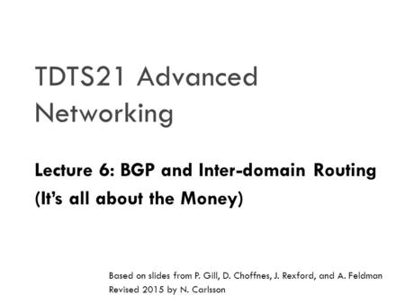 TDTS21 Advanced Networking Lecture 6: BGP and Inter-domain Routing (It’s all about the Money) Based on slides from P. Gill, D. Choffnes, J. Rexford, and.