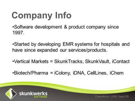 Company Info ChemAxon UGM Sept/09 Software development & product company since 1997. Started by developing EMR systems for hospitals and have since expanded.