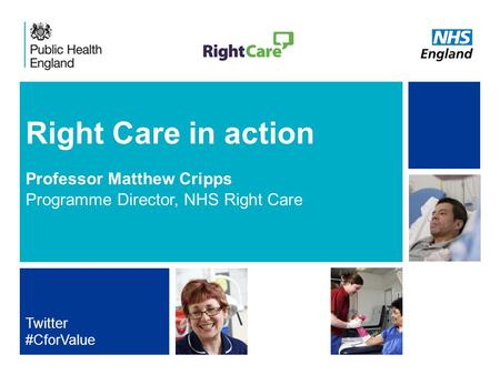 NHS | Presentation to [XXXX Company] | [Type Date]1 Right Care in action Professor Matthew Cripps Programme Director, NHS Right Care Twitter #CforValue.